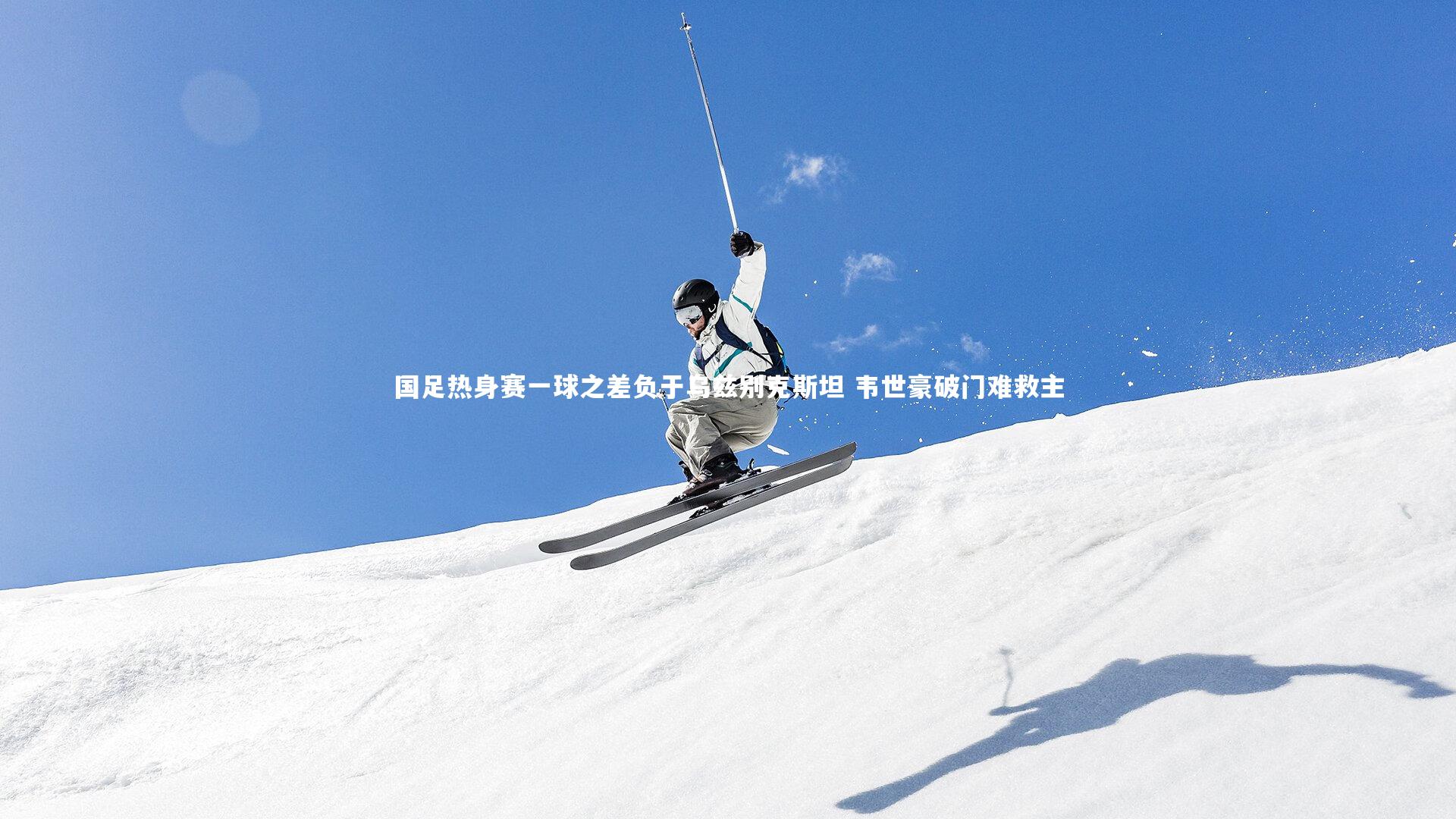 芒果体育平台|国足热身赛一球之差负于乌兹别克斯坦 韦世豪破门难救主