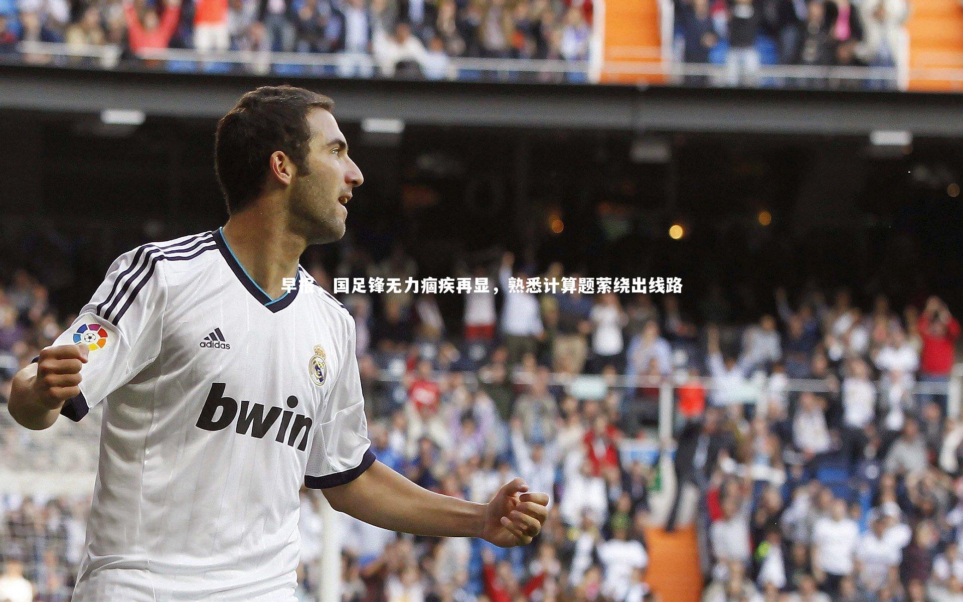 早报,国足锋无力痼疾再显,熟悉计算题萦绕出线路