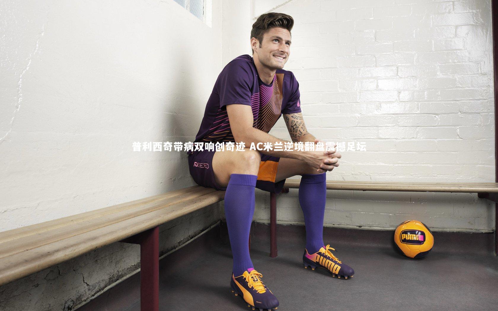 普利西奇带病双响创奇迹 AC米兰逆境翻盘震撼足坛