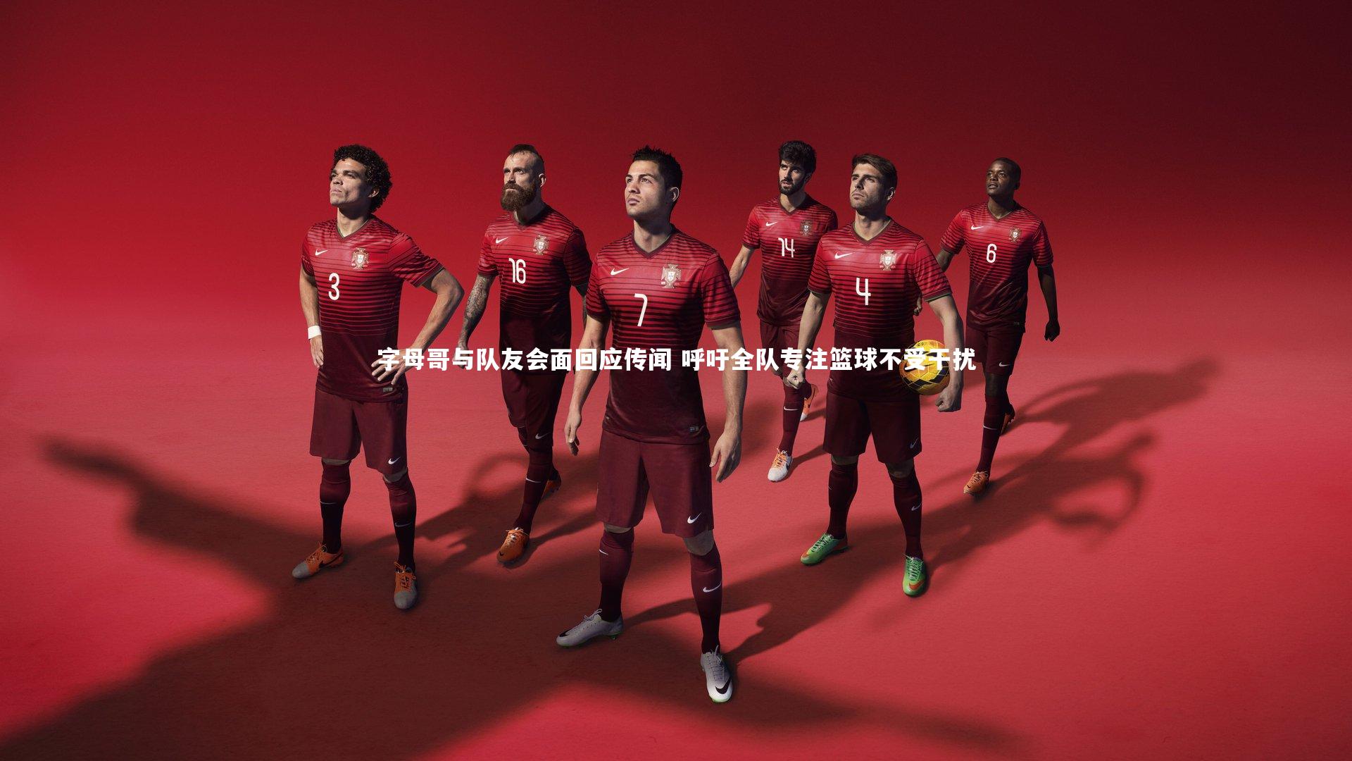 字母哥与队友会面回应传闻 呼吁全队专注篮球不受干扰