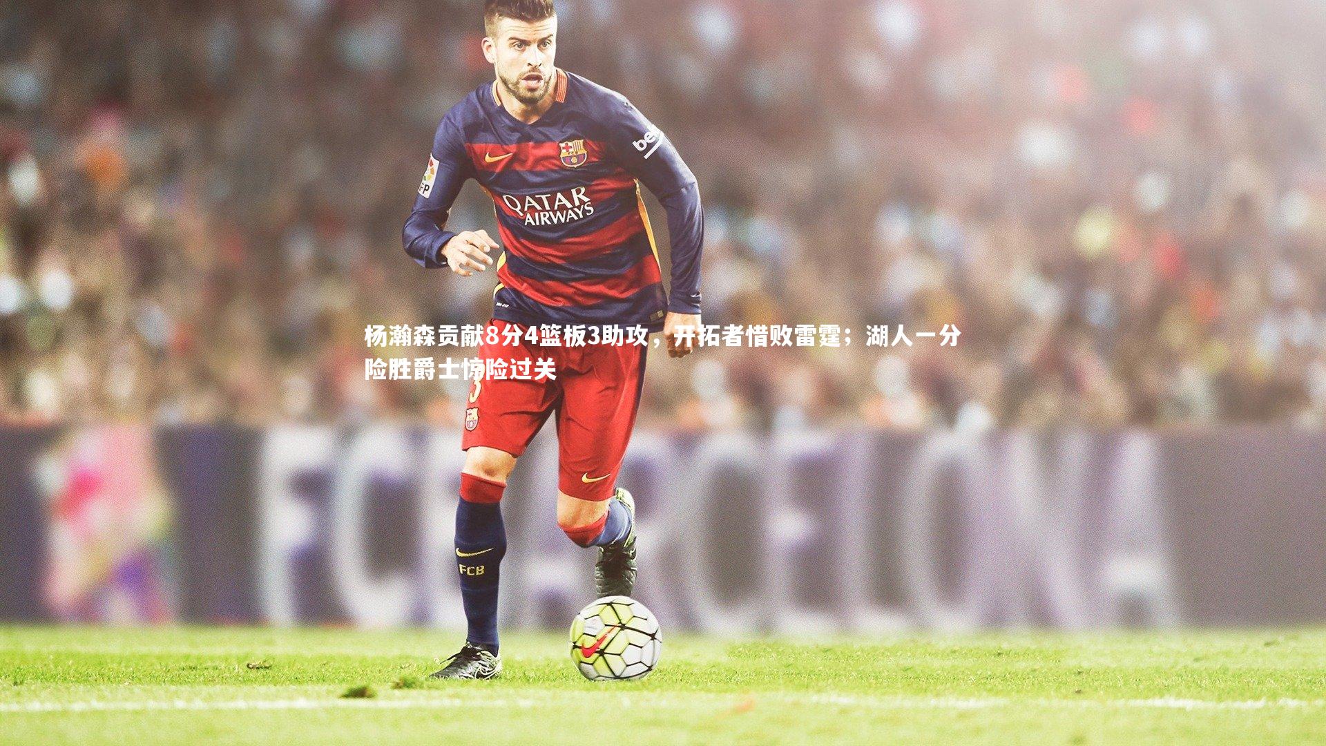 杨瀚森贡献8分4篮板3助攻，开拓者惜败雷霆；湖人一分险胜爵士惊险过关