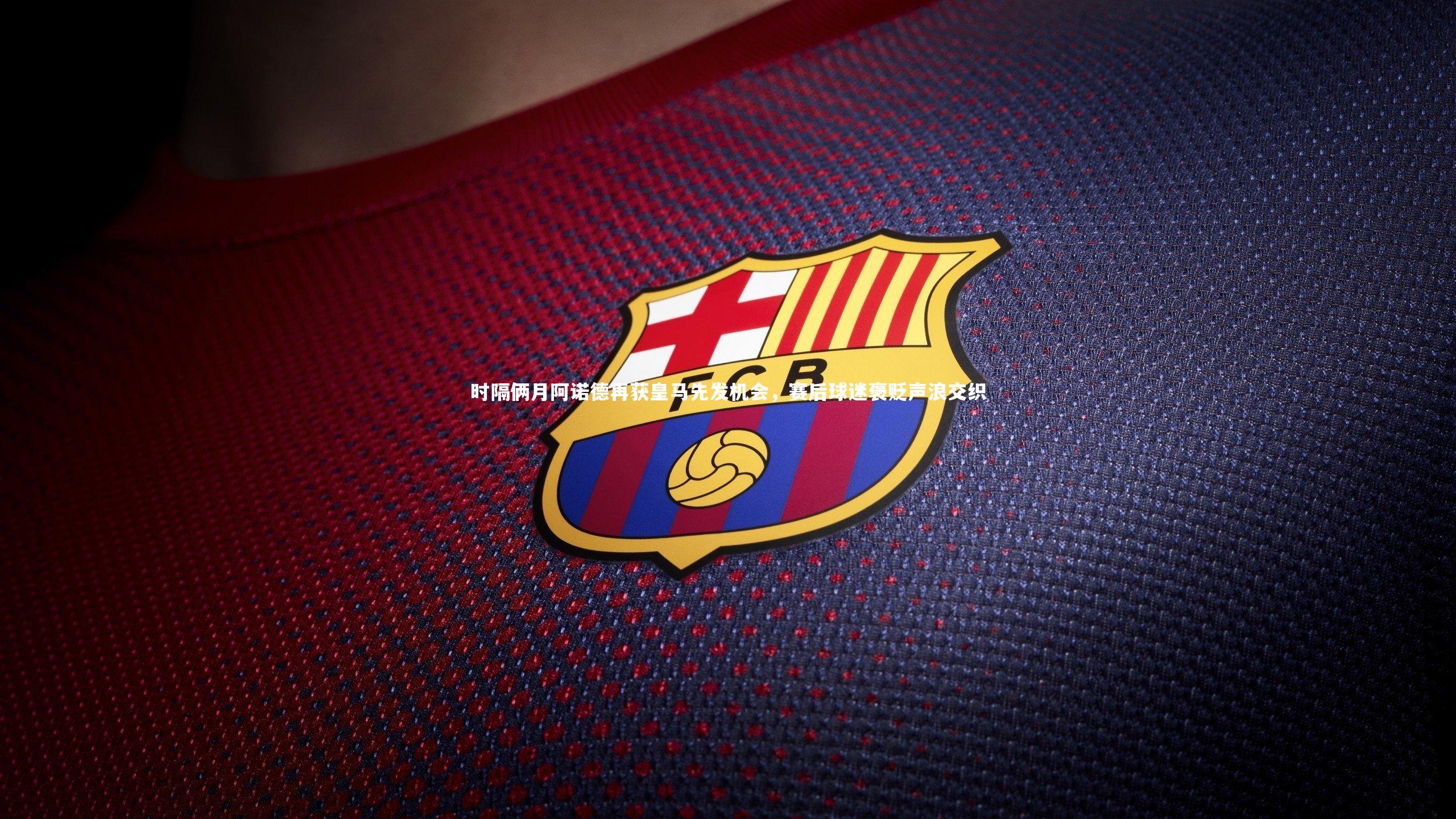 时隔俩月阿诺德再获皇马先发机会，赛后球迷褒贬声浪交织