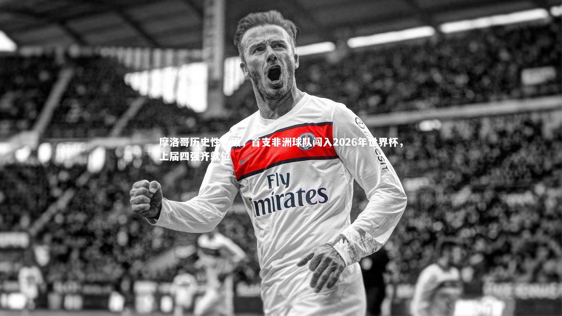 摩洛哥历史性晋级，首支非洲球队闯入2026年世界杯，上届四强齐就位