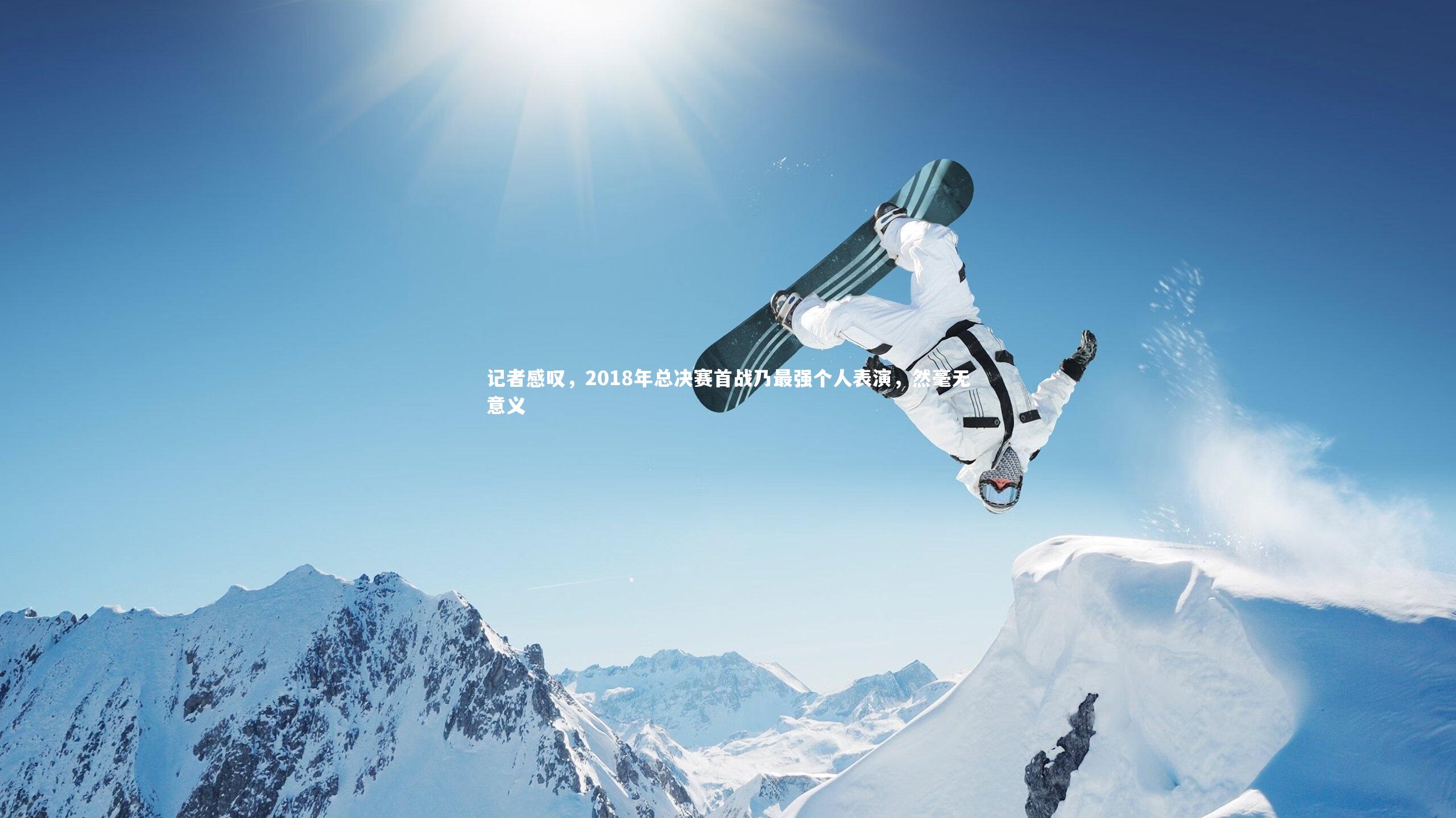 记者感叹,2018年总决赛首战乃最强个人表演,然毫无意义