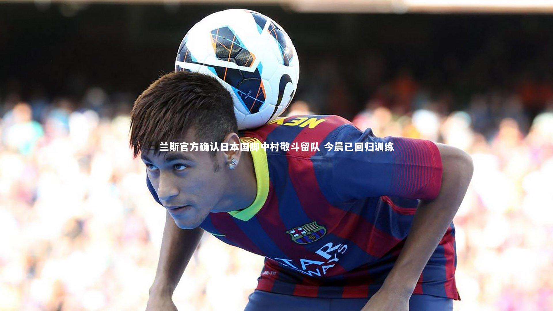 兰斯官方确认日本国脚中村敬斗留队 今晨已回归训练
