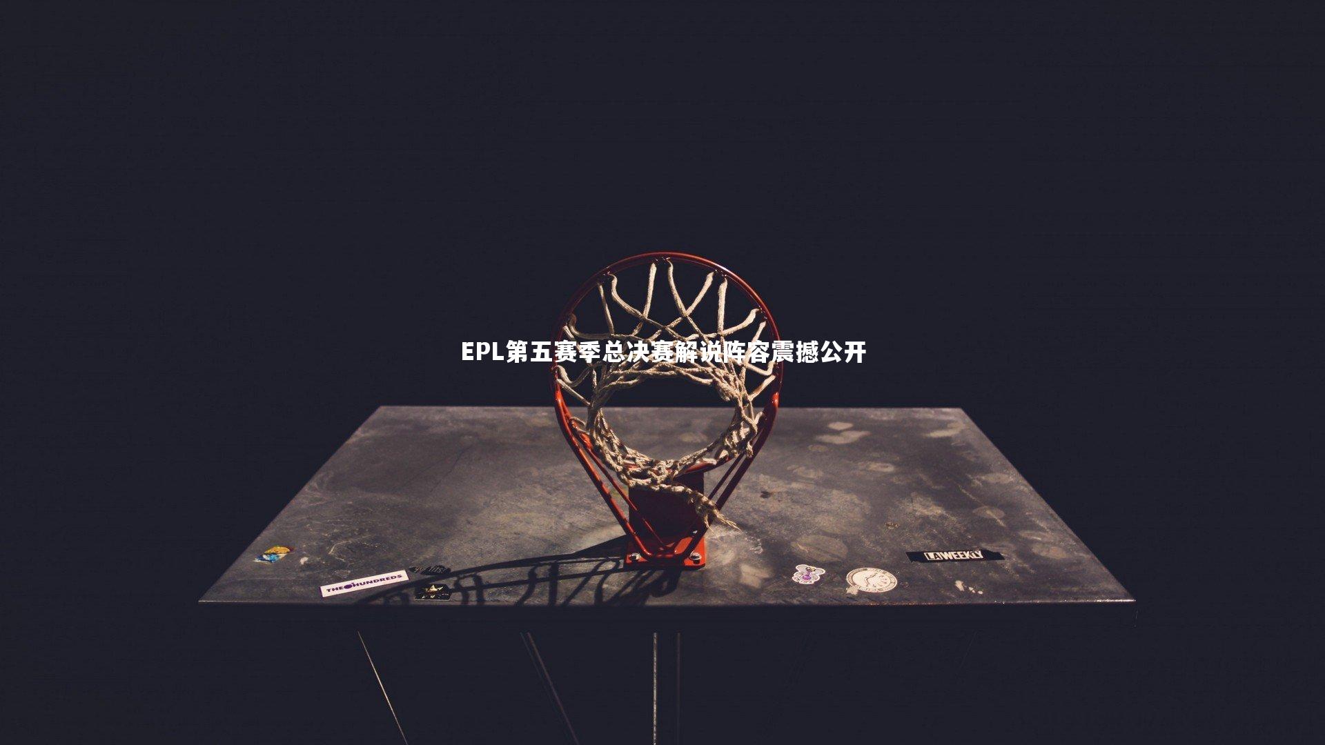 EPL第五赛季总决赛解说阵容震撼公开